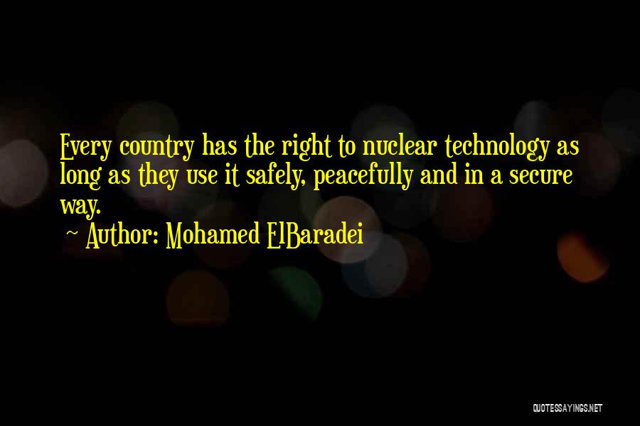 Mohamed ElBaradei Quotes: Every Country Has The Right To Nuclear Technology As Long As They Use It Safely, Peacefully And In A Secure