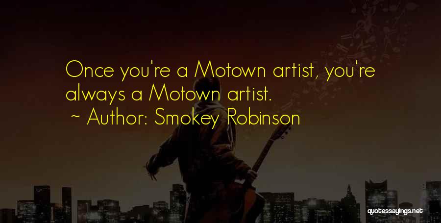 Smokey Robinson Quotes: Once You're A Motown Artist, You're Always A Motown Artist.