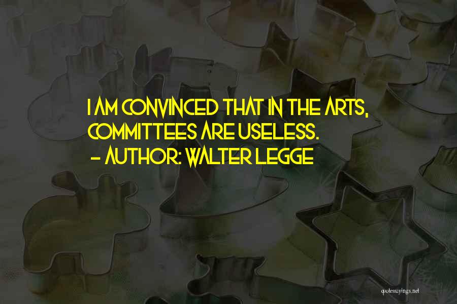 Walter Legge Quotes: I Am Convinced That In The Arts, Committees Are Useless.