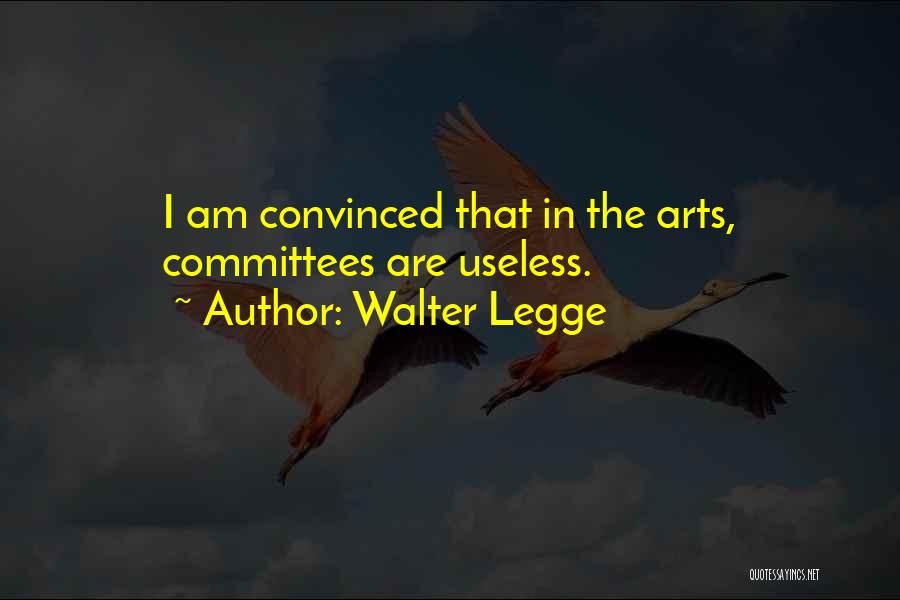 Walter Legge Quotes: I Am Convinced That In The Arts, Committees Are Useless.