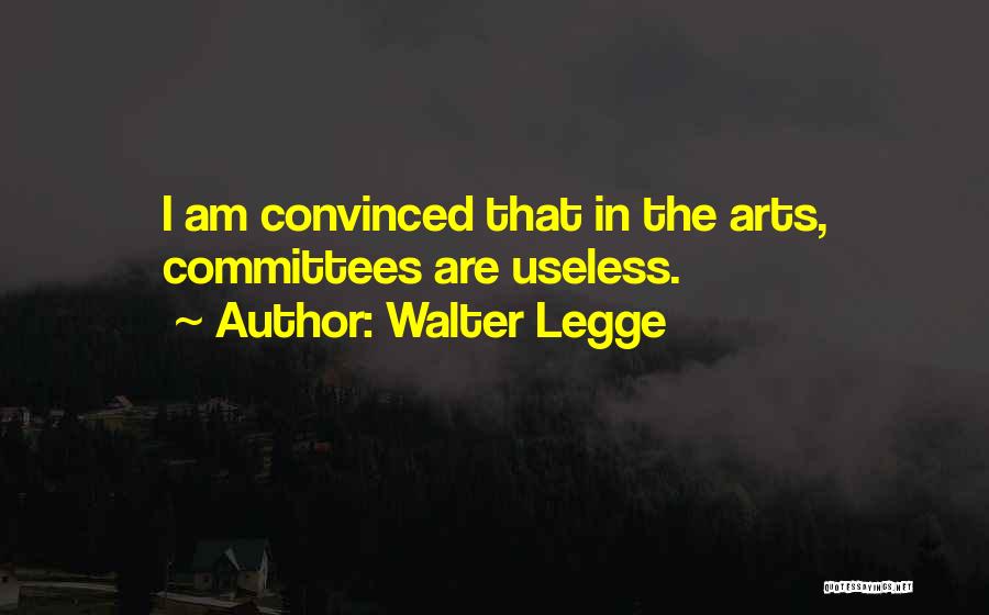 Walter Legge Quotes: I Am Convinced That In The Arts, Committees Are Useless.