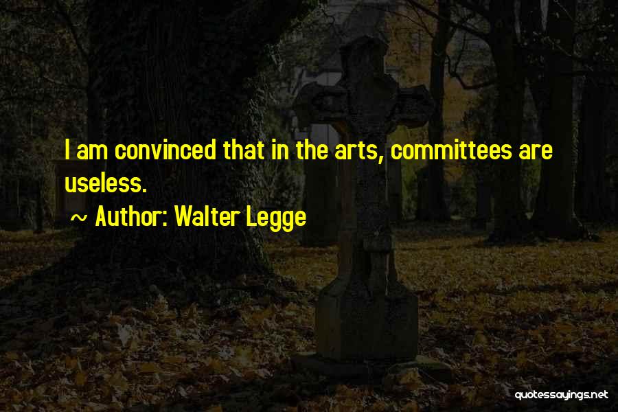 Walter Legge Quotes: I Am Convinced That In The Arts, Committees Are Useless.