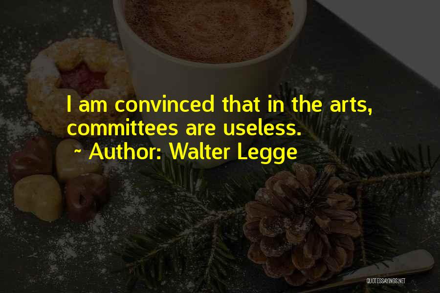 Walter Legge Quotes: I Am Convinced That In The Arts, Committees Are Useless.