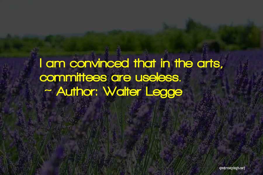 Walter Legge Quotes: I Am Convinced That In The Arts, Committees Are Useless.