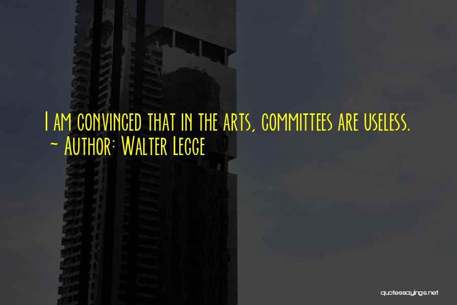 Walter Legge Quotes: I Am Convinced That In The Arts, Committees Are Useless.