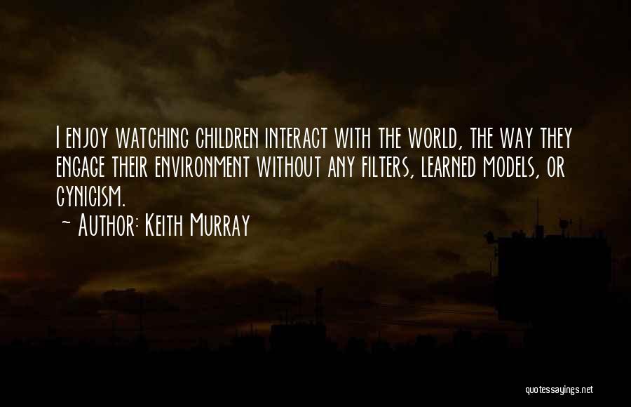 Keith Murray Quotes: I Enjoy Watching Children Interact With The World, The Way They Engage Their Environment Without Any Filters, Learned Models, Or