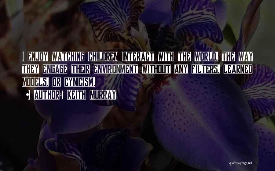 Keith Murray Quotes: I Enjoy Watching Children Interact With The World, The Way They Engage Their Environment Without Any Filters, Learned Models, Or