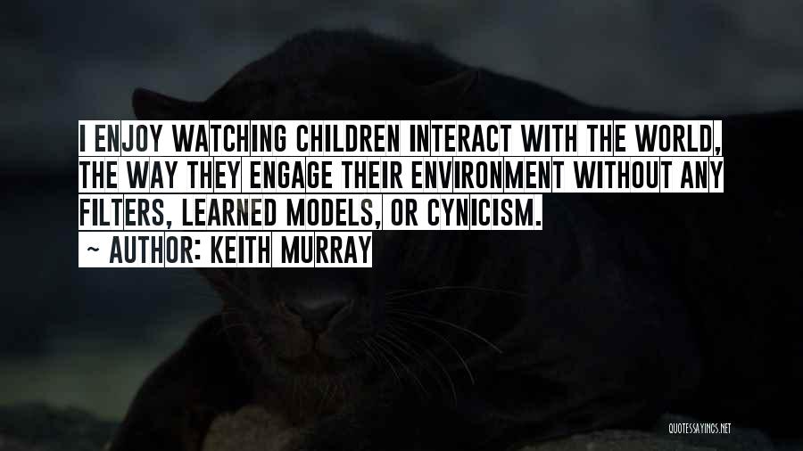 Keith Murray Quotes: I Enjoy Watching Children Interact With The World, The Way They Engage Their Environment Without Any Filters, Learned Models, Or