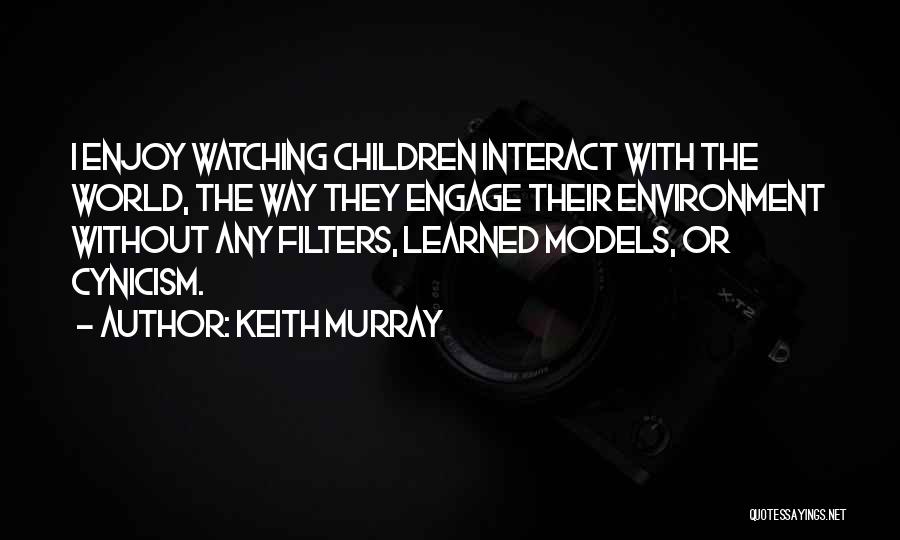 Keith Murray Quotes: I Enjoy Watching Children Interact With The World, The Way They Engage Their Environment Without Any Filters, Learned Models, Or