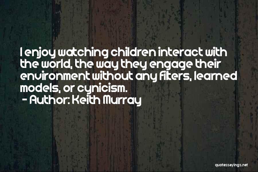 Keith Murray Quotes: I Enjoy Watching Children Interact With The World, The Way They Engage Their Environment Without Any Filters, Learned Models, Or