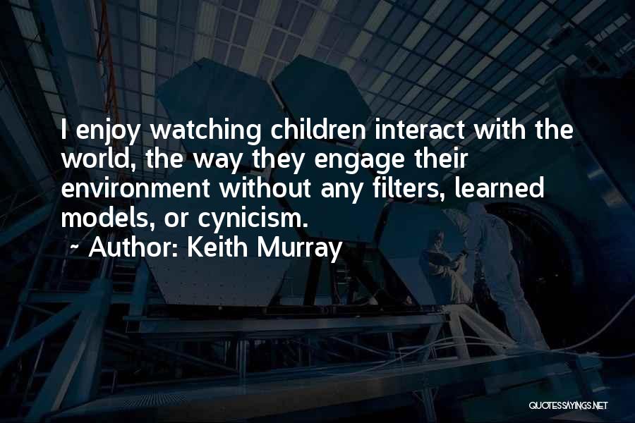 Keith Murray Quotes: I Enjoy Watching Children Interact With The World, The Way They Engage Their Environment Without Any Filters, Learned Models, Or