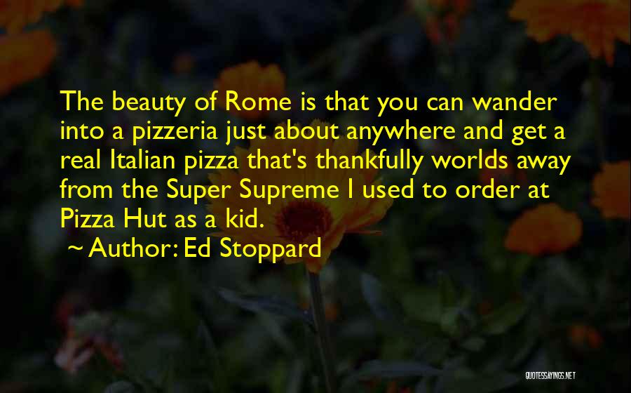 Ed Stoppard Quotes: The Beauty Of Rome Is That You Can Wander Into A Pizzeria Just About Anywhere And Get A Real Italian
