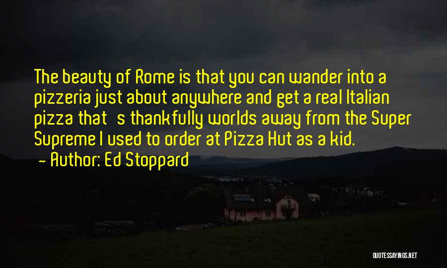 Ed Stoppard Quotes: The Beauty Of Rome Is That You Can Wander Into A Pizzeria Just About Anywhere And Get A Real Italian