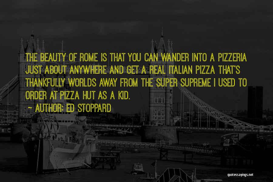 Ed Stoppard Quotes: The Beauty Of Rome Is That You Can Wander Into A Pizzeria Just About Anywhere And Get A Real Italian