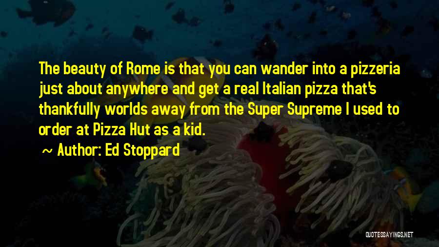 Ed Stoppard Quotes: The Beauty Of Rome Is That You Can Wander Into A Pizzeria Just About Anywhere And Get A Real Italian