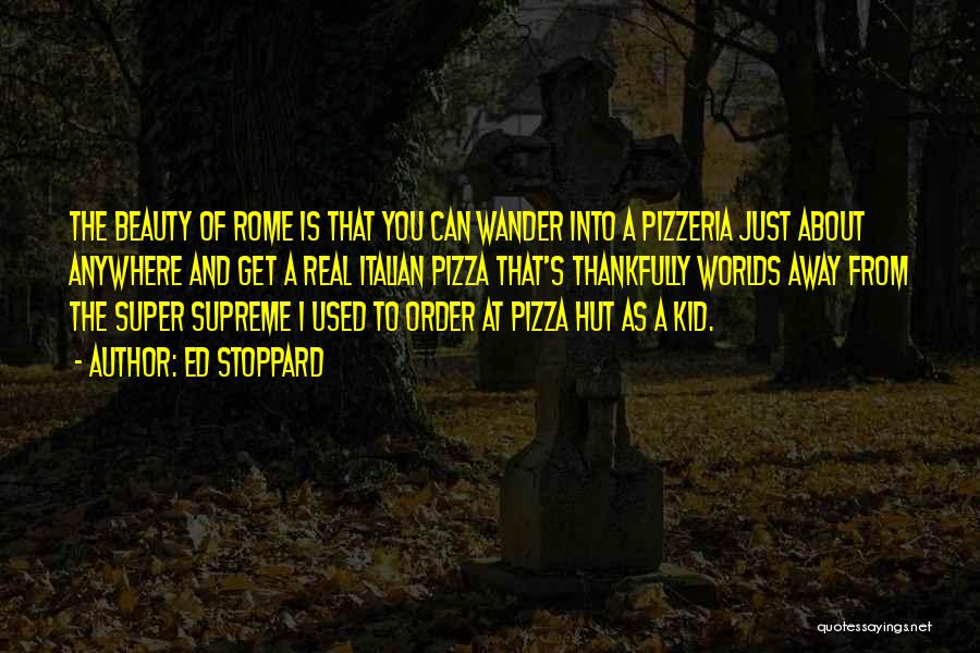 Ed Stoppard Quotes: The Beauty Of Rome Is That You Can Wander Into A Pizzeria Just About Anywhere And Get A Real Italian