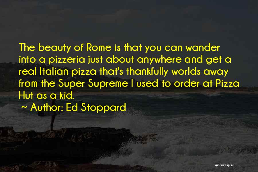 Ed Stoppard Quotes: The Beauty Of Rome Is That You Can Wander Into A Pizzeria Just About Anywhere And Get A Real Italian