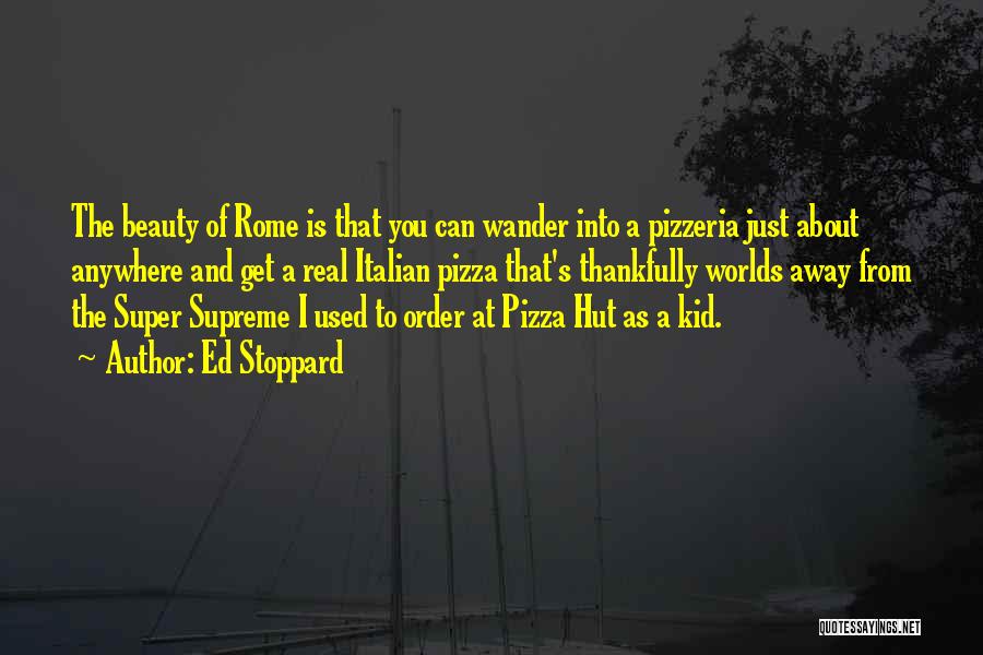 Ed Stoppard Quotes: The Beauty Of Rome Is That You Can Wander Into A Pizzeria Just About Anywhere And Get A Real Italian
