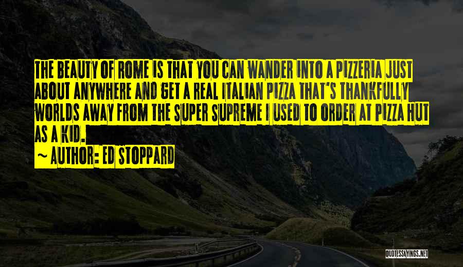 Ed Stoppard Quotes: The Beauty Of Rome Is That You Can Wander Into A Pizzeria Just About Anywhere And Get A Real Italian