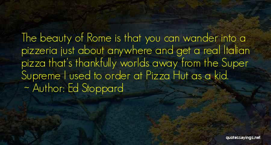 Ed Stoppard Quotes: The Beauty Of Rome Is That You Can Wander Into A Pizzeria Just About Anywhere And Get A Real Italian