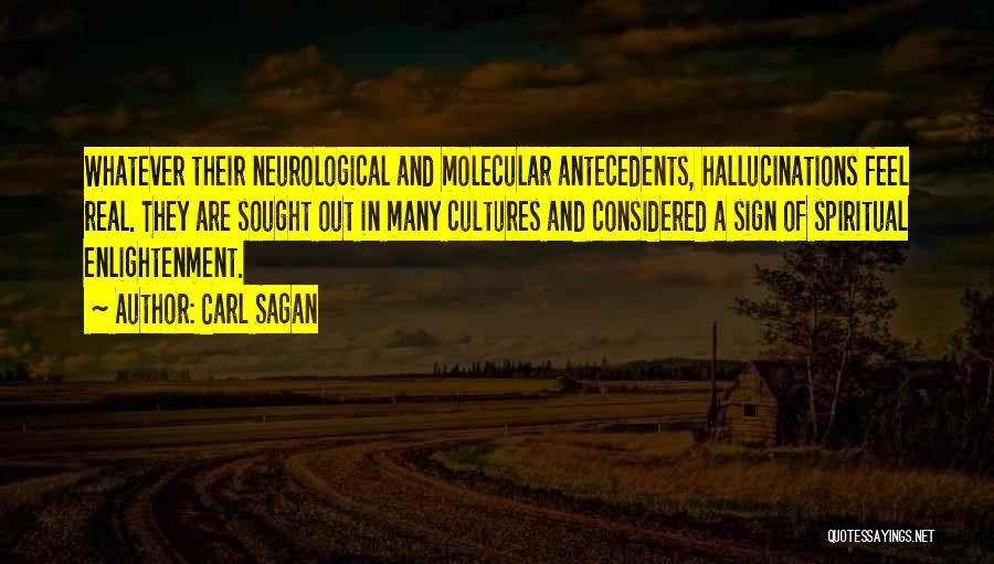 Carl Sagan Quotes: Whatever Their Neurological And Molecular Antecedents, Hallucinations Feel Real. They Are Sought Out In Many Cultures And Considered A Sign