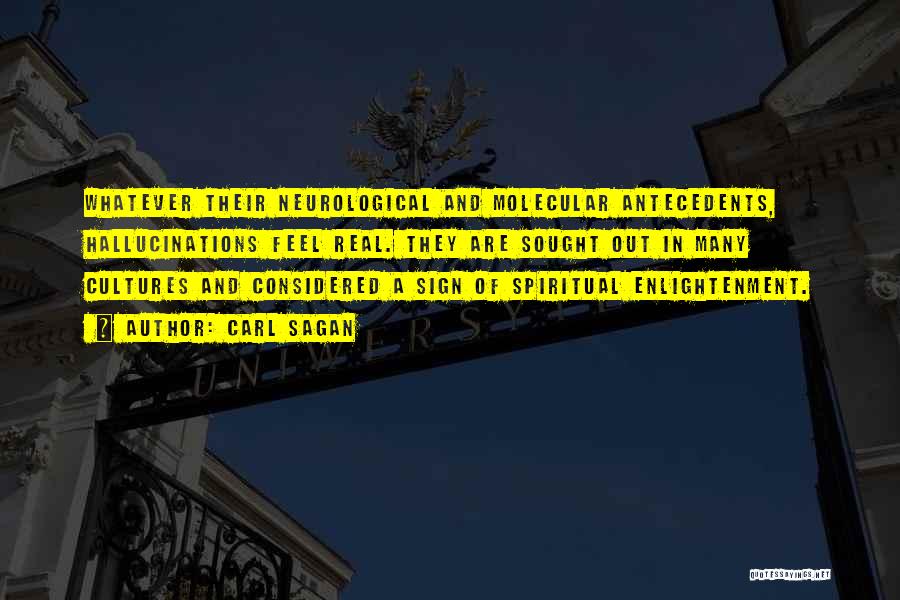 Carl Sagan Quotes: Whatever Their Neurological And Molecular Antecedents, Hallucinations Feel Real. They Are Sought Out In Many Cultures And Considered A Sign