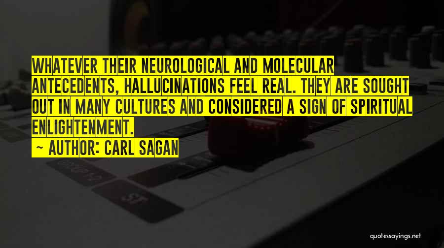 Carl Sagan Quotes: Whatever Their Neurological And Molecular Antecedents, Hallucinations Feel Real. They Are Sought Out In Many Cultures And Considered A Sign