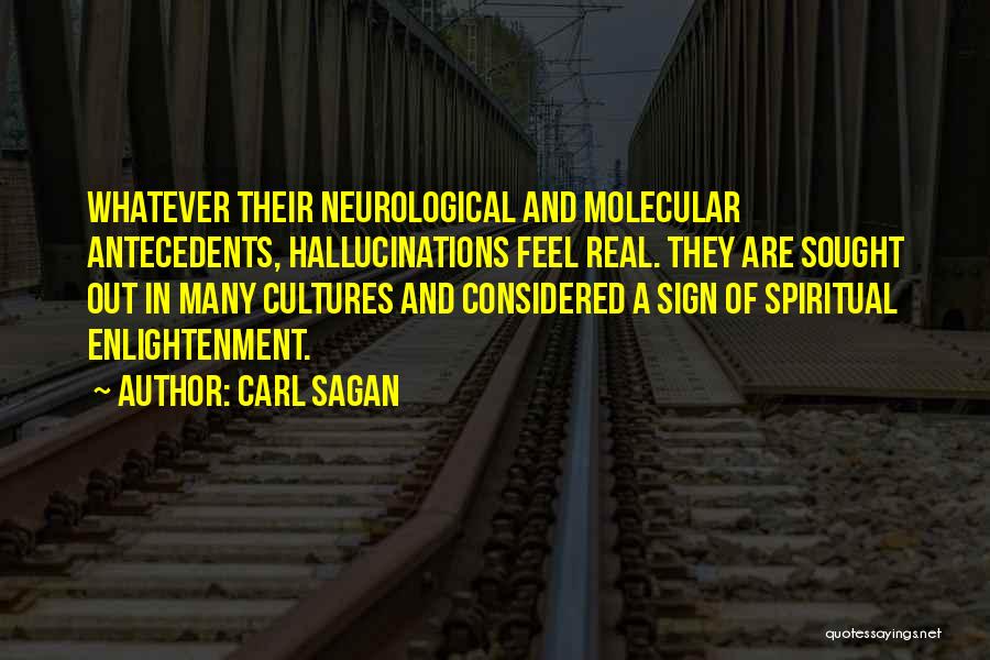 Carl Sagan Quotes: Whatever Their Neurological And Molecular Antecedents, Hallucinations Feel Real. They Are Sought Out In Many Cultures And Considered A Sign