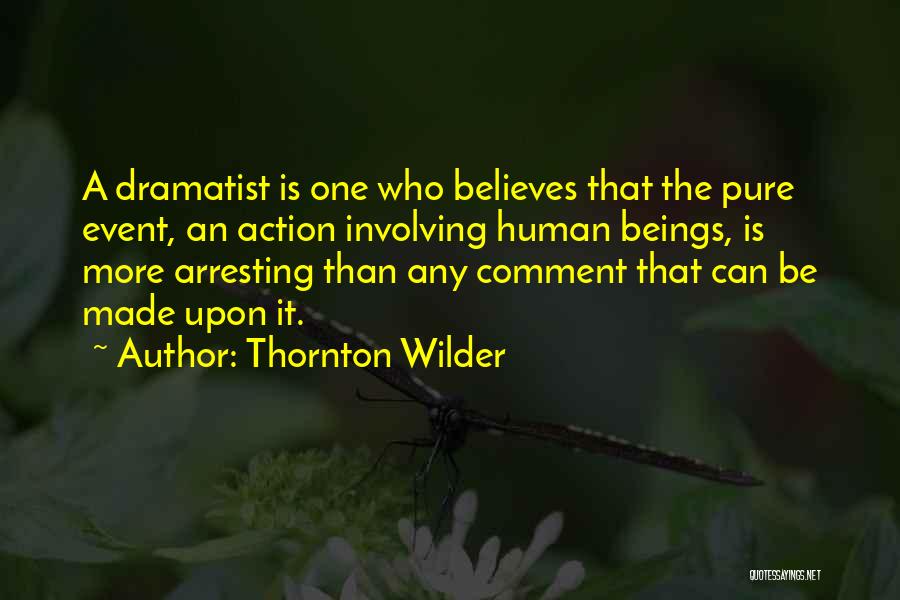 Thornton Wilder Quotes: A Dramatist Is One Who Believes That The Pure Event, An Action Involving Human Beings, Is More Arresting Than Any