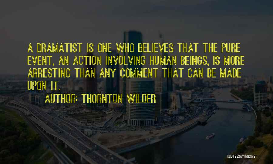 Thornton Wilder Quotes: A Dramatist Is One Who Believes That The Pure Event, An Action Involving Human Beings, Is More Arresting Than Any