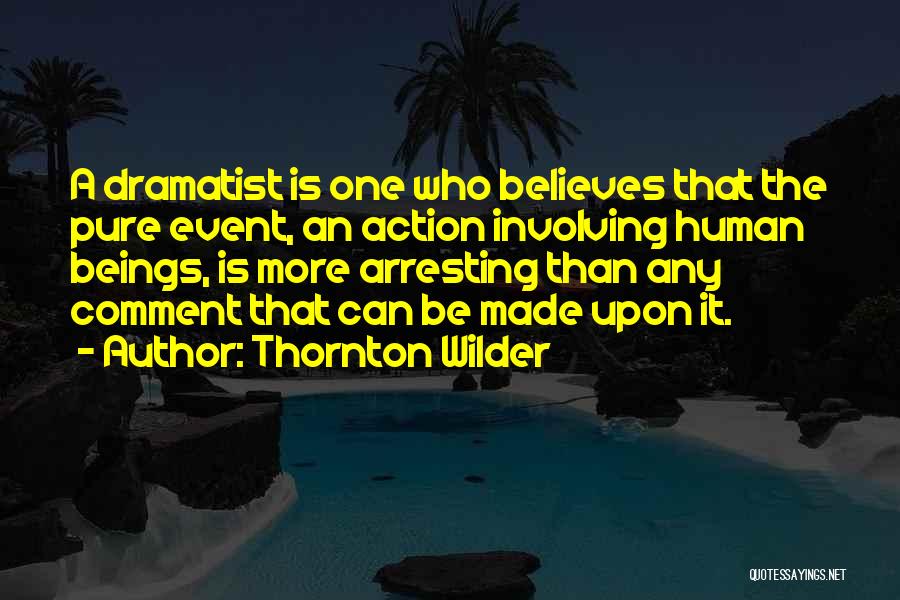 Thornton Wilder Quotes: A Dramatist Is One Who Believes That The Pure Event, An Action Involving Human Beings, Is More Arresting Than Any