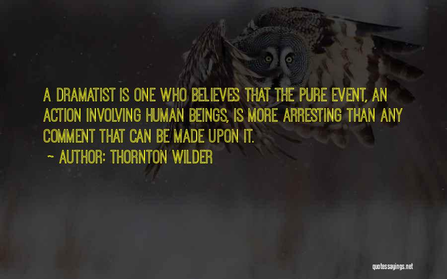 Thornton Wilder Quotes: A Dramatist Is One Who Believes That The Pure Event, An Action Involving Human Beings, Is More Arresting Than Any