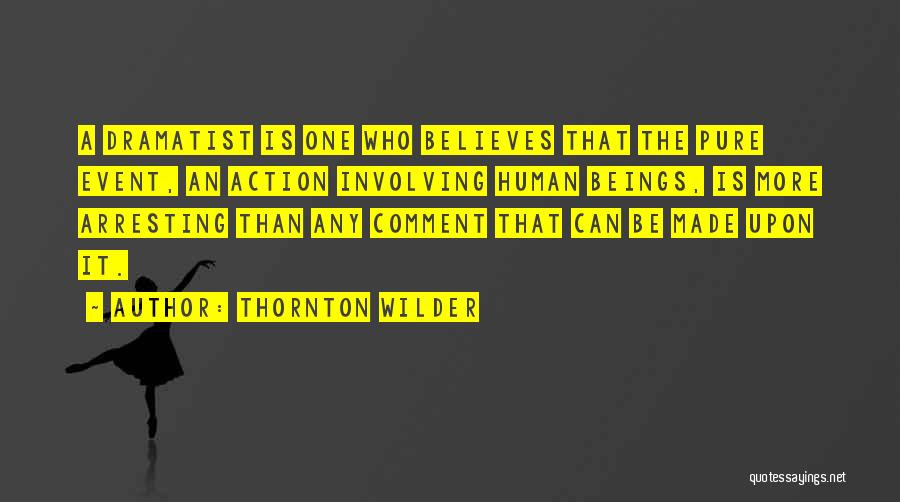 Thornton Wilder Quotes: A Dramatist Is One Who Believes That The Pure Event, An Action Involving Human Beings, Is More Arresting Than Any