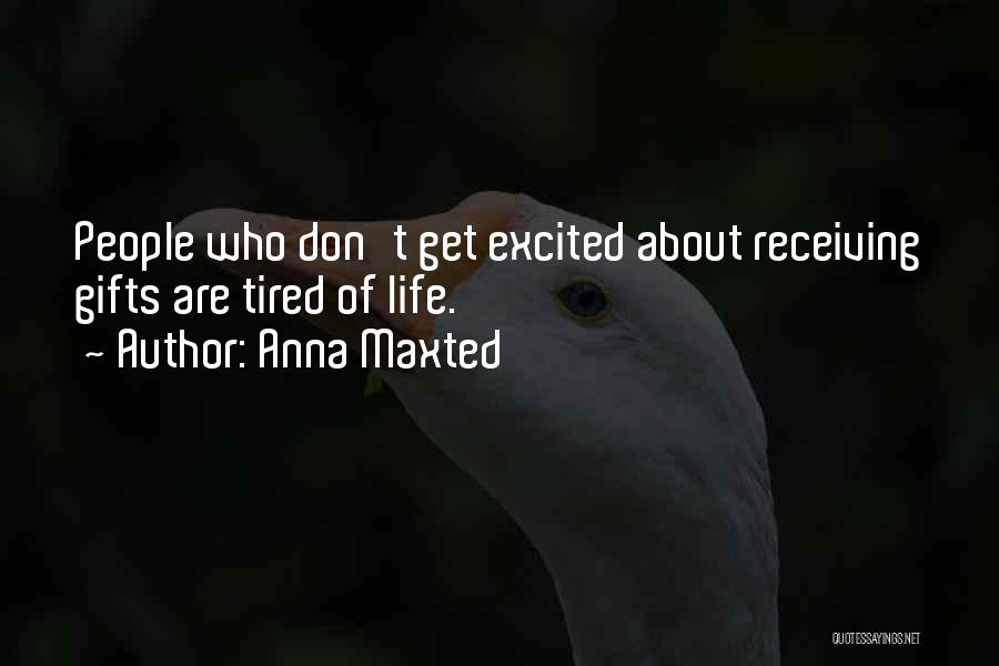 Anna Maxted Quotes: People Who Don't Get Excited About Receiving Gifts Are Tired Of Life.