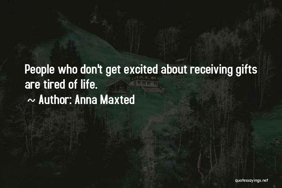Anna Maxted Quotes: People Who Don't Get Excited About Receiving Gifts Are Tired Of Life.
