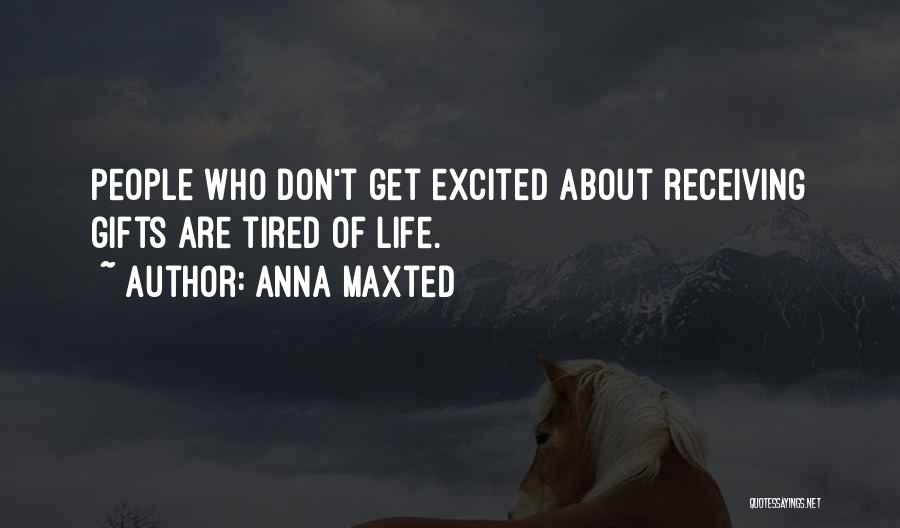 Anna Maxted Quotes: People Who Don't Get Excited About Receiving Gifts Are Tired Of Life.