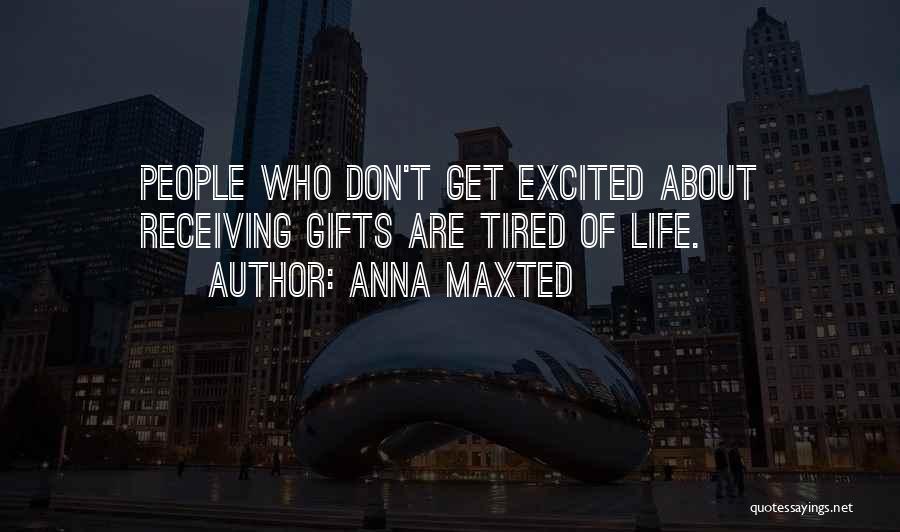 Anna Maxted Quotes: People Who Don't Get Excited About Receiving Gifts Are Tired Of Life.