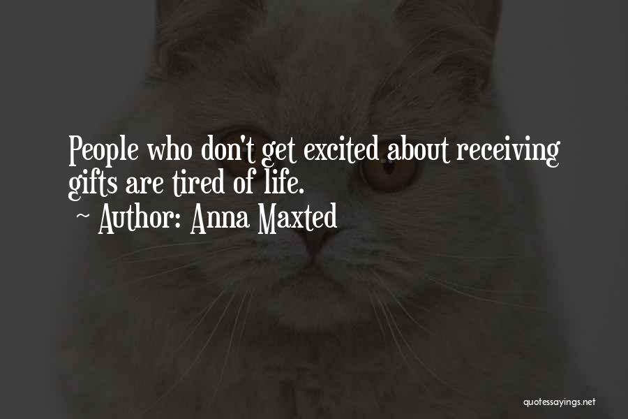 Anna Maxted Quotes: People Who Don't Get Excited About Receiving Gifts Are Tired Of Life.