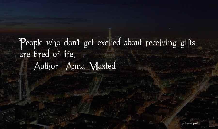 Anna Maxted Quotes: People Who Don't Get Excited About Receiving Gifts Are Tired Of Life.