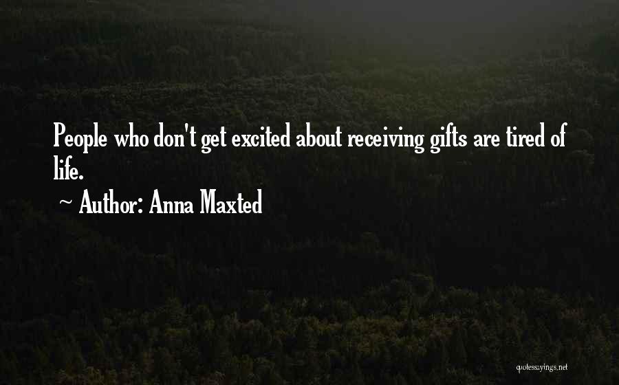 Anna Maxted Quotes: People Who Don't Get Excited About Receiving Gifts Are Tired Of Life.