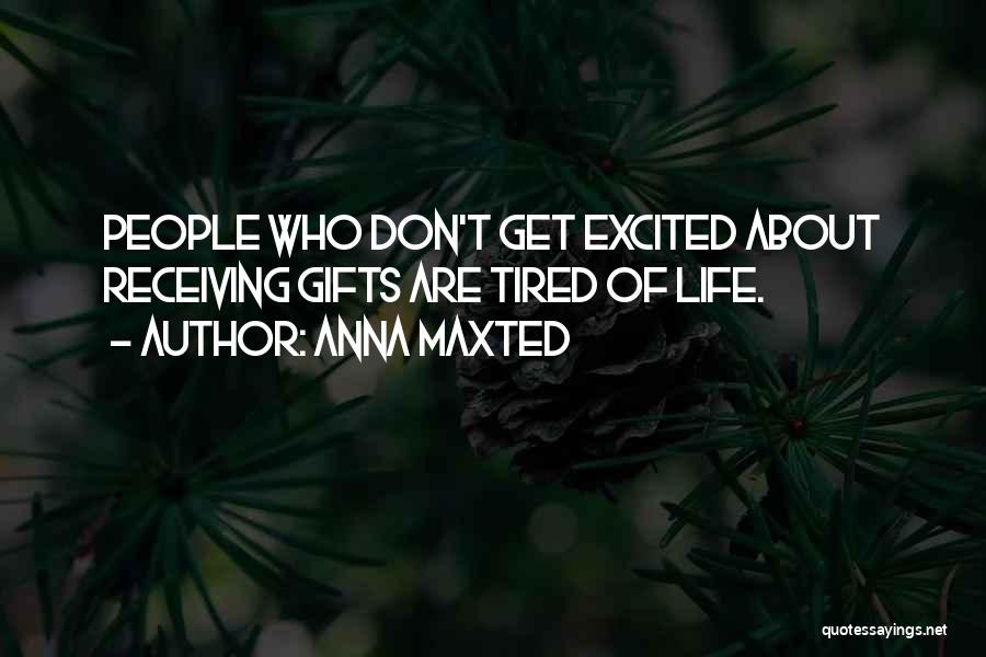 Anna Maxted Quotes: People Who Don't Get Excited About Receiving Gifts Are Tired Of Life.