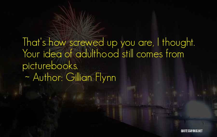 Gillian Flynn Quotes: That's How Screwed Up You Are, I Thought. Your Idea Of Adulthood Still Comes From Picturebooks.