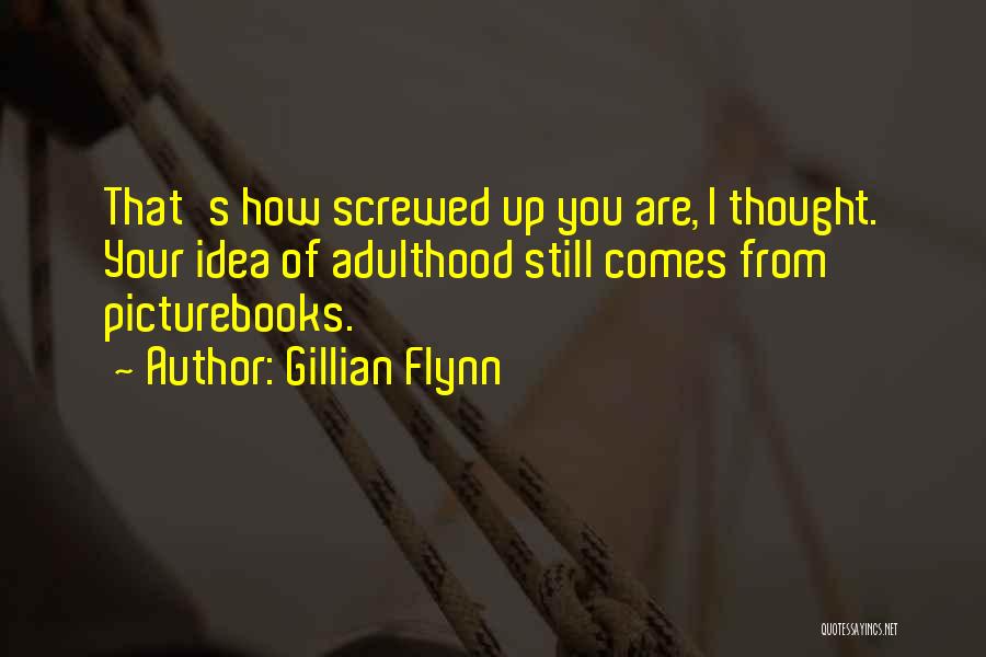 Gillian Flynn Quotes: That's How Screwed Up You Are, I Thought. Your Idea Of Adulthood Still Comes From Picturebooks.