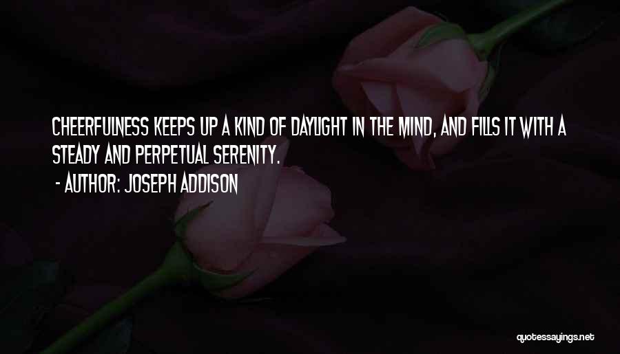 Joseph Addison Quotes: Cheerfulness Keeps Up A Kind Of Daylight In The Mind, And Fills It With A Steady And Perpetual Serenity.