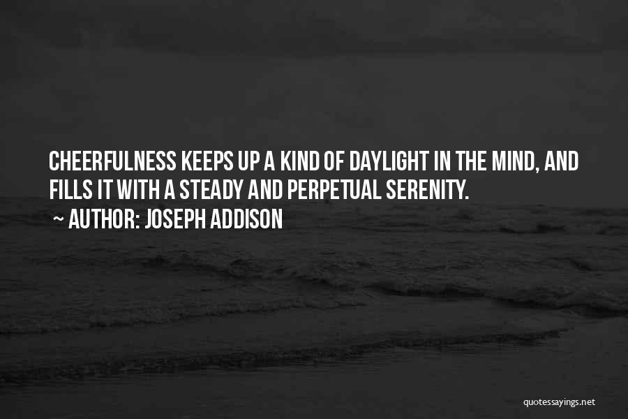 Joseph Addison Quotes: Cheerfulness Keeps Up A Kind Of Daylight In The Mind, And Fills It With A Steady And Perpetual Serenity.