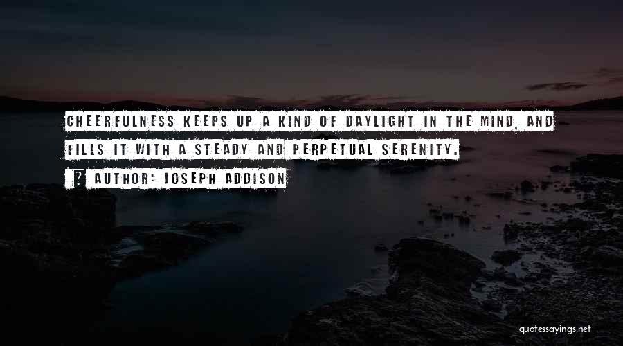 Joseph Addison Quotes: Cheerfulness Keeps Up A Kind Of Daylight In The Mind, And Fills It With A Steady And Perpetual Serenity.