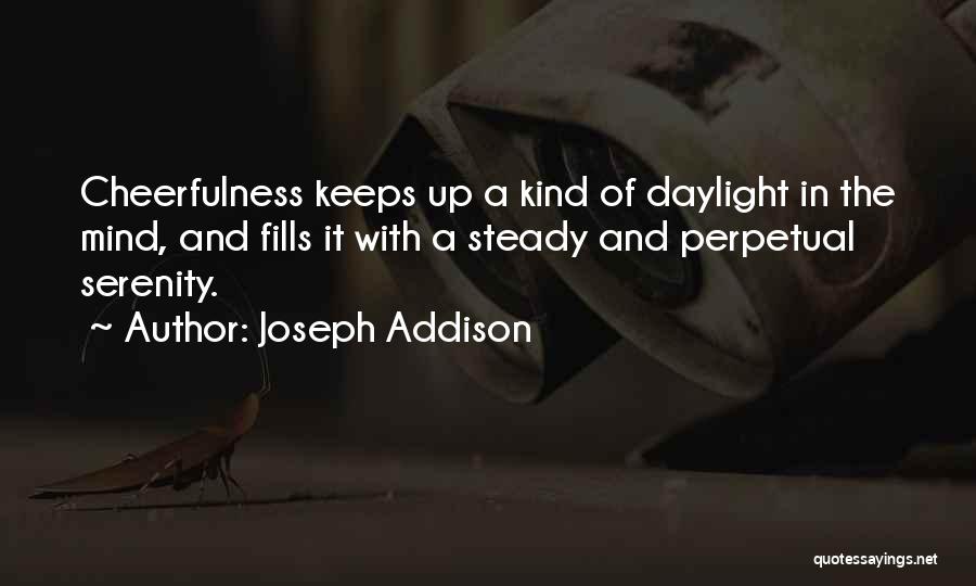 Joseph Addison Quotes: Cheerfulness Keeps Up A Kind Of Daylight In The Mind, And Fills It With A Steady And Perpetual Serenity.