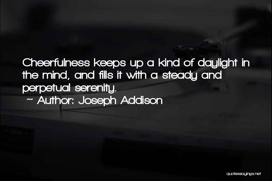 Joseph Addison Quotes: Cheerfulness Keeps Up A Kind Of Daylight In The Mind, And Fills It With A Steady And Perpetual Serenity.