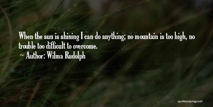 Wilma Rudolph Quotes: When The Sun Is Shining I Can Do Anything; No Mountain Is Too High, No Trouble Too Difficult To Overcome.