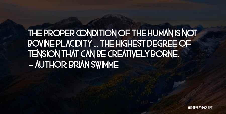 Brian Swimme Quotes: The Proper Condition Of The Human Is Not Bovine Placidity ... The Highest Degree Of Tension That Can Be Creatively